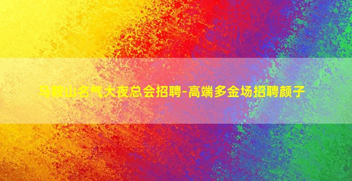 马鞍山名气大夜总会招聘-高端多金场招聘颜子